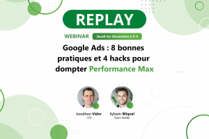 REPLAY Webinar -> Google Ads : 8 bonnes pratiques et 4 hacks pour dompter Performance Max